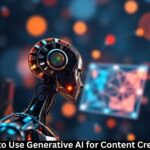 How to Use Generative AI for Content Creation
